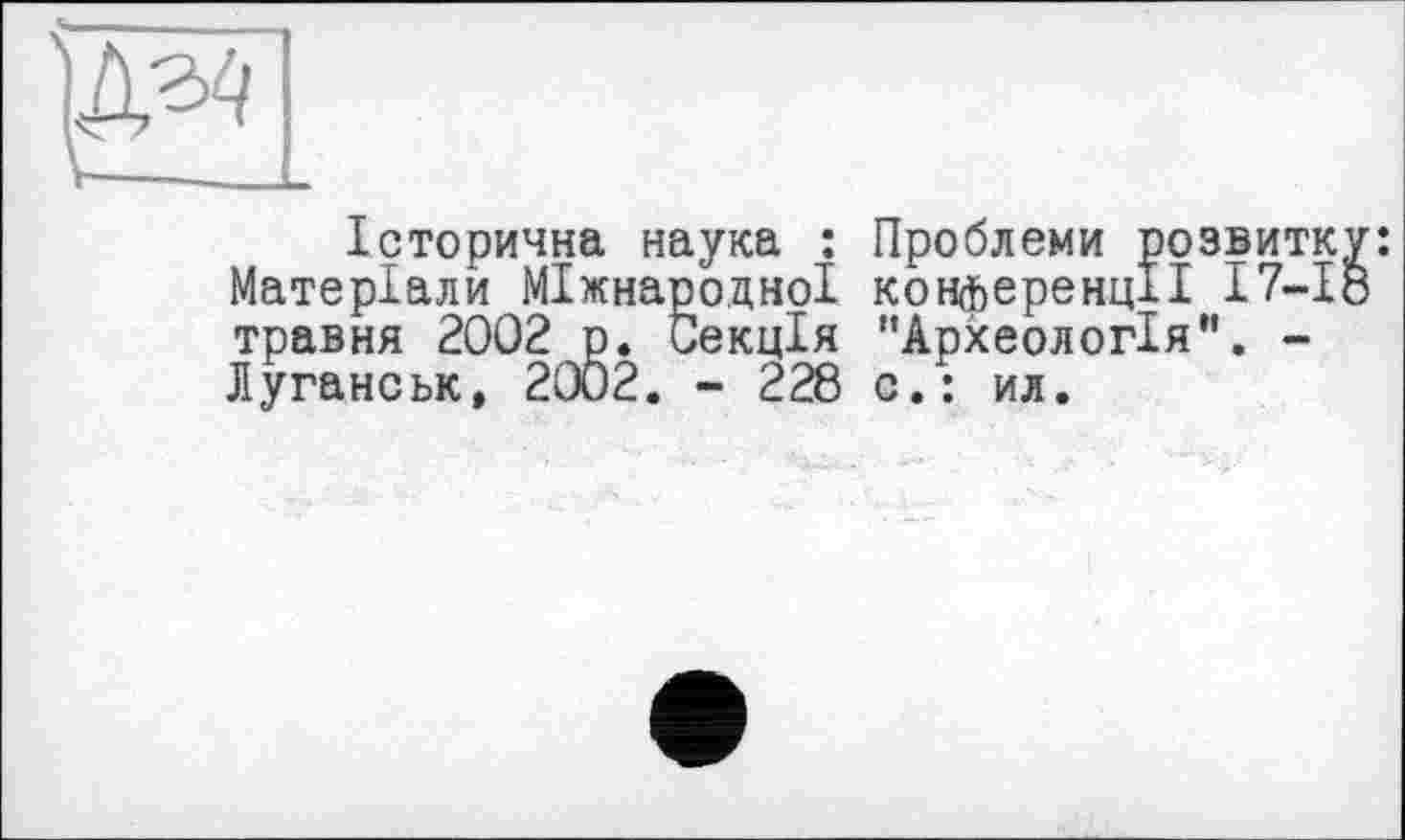 ﻿Історична наука : Проблеми розвитку: Матеріали Міжнародної конференції 17-18 травня 2002 р. Секція "Археологія". -Луганськ, 2002. - 228 с.: ил.